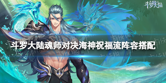 斗罗大陆魂师对决海神祝福流阵容搭配介绍（海神祝福流阵容分享）