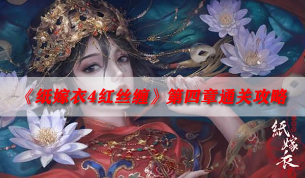 纸嫁衣4红丝缠第四章怎么过-第四章通关攻略分享