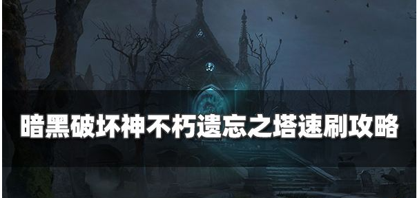 暗黑破坏神不朽怎么打遗忘之塔副本-分享遗忘之塔副本速刷攻略