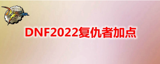 地下城与勇士复仇者技能加点-DNF最新复仇者技能加点攻略