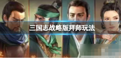 三国志战略版拜师怎么玩-拜师玩法教程分享